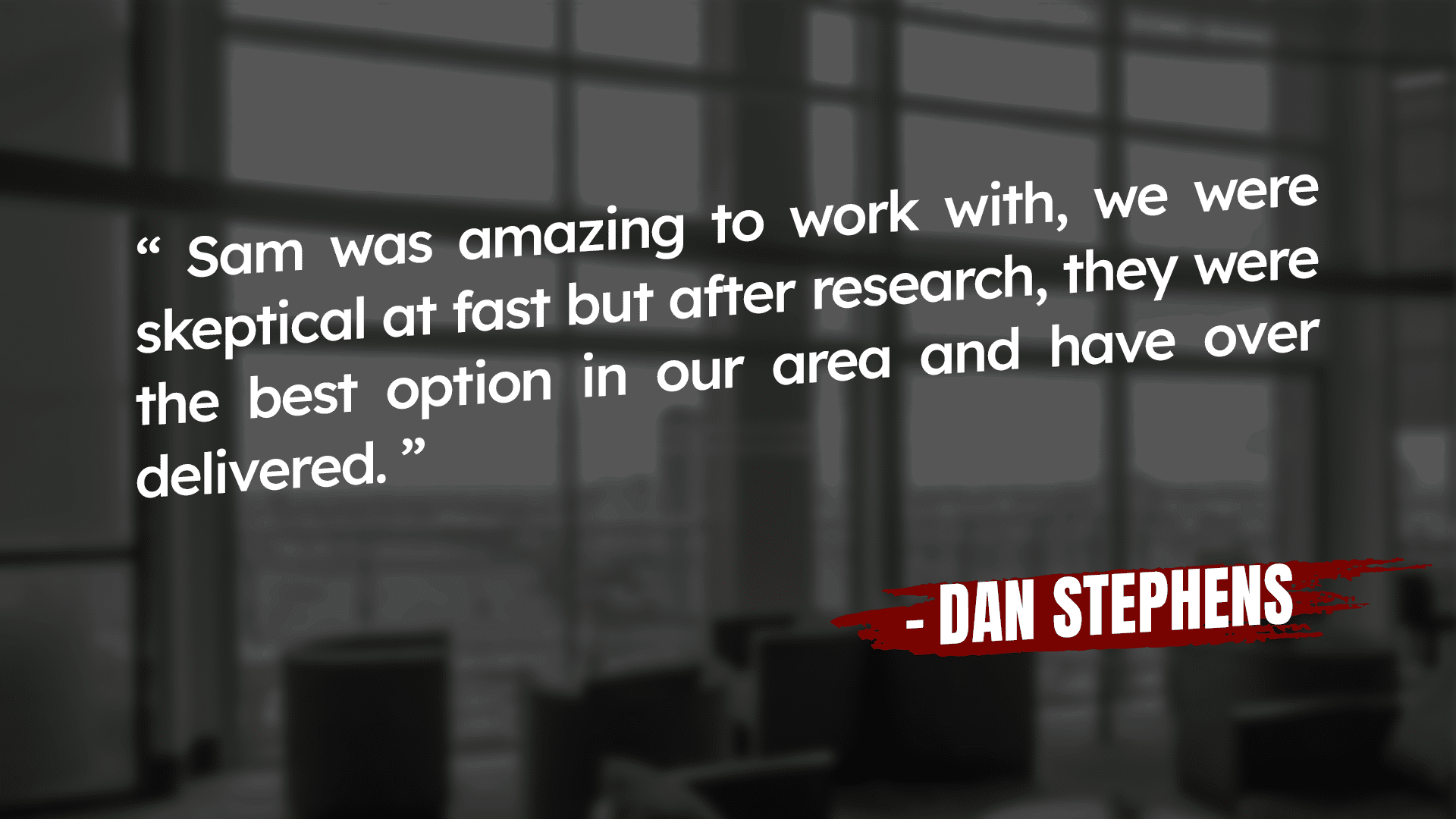 Quote on a blurred office background reads: "Sam was amazing to work with, we were skeptical at fast but after research, they were the best option in our area and have over delivered." - Dan Stephens.